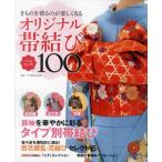 オリジナル帯結びベストセレクト100 きものを着るのが楽しくなる