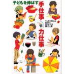 子どもを伸ばす手仕事・力仕事 手と身体を使えば使うほど、頭がよくなる