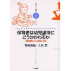 保育者は幼児虐待にどうかかわるか 実態調査にみる苦悩と対応