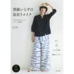 型紙いらずの浴衣リメイク ブラウスからチュニック、パンツ、小物まで