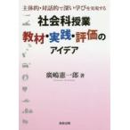 社会科授業教材・実践・評価のアイデア 主体的・対話的で深い学びを実現する