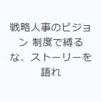 戦略人事のビジョン 制度で縛るな、ストーリーを語れ