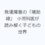 発達障害の「補助線」 小児科医が読み解く