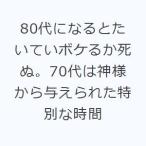 80代になるとたいていボケるか死ぬ。70代は神様から与えられた特別な時間