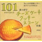 あっさりチーズケーキクッキースコーンの本 ちょっとの砂糖とバター、生クリームで作れる! 101 recipes