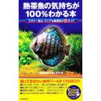 熱帯魚の気持ちが100％わかる本 ビギナー安心、マニアも超満足の ガイド