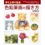 すぐ上手くなる色鉛筆画の描き方 描きたいと思ったらすぐ始めましょう。色鉛筆で描くテクニックをマスターする!
