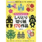 子どもがよろこぶ、しりとり切り紙170作品 ママパパつくって!季節の花・動物・虫・干支・年中行事がたくさん