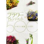 フラワーアレンジメント・デザイン図鑑500 プロが作る、きれいに花アレンジ・バリエーション決定版