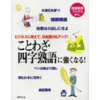 ことわざ・四字熟語に強くなる! ビジネスに使えて、日本語力もアップ! 教養あふれる言葉で会話に深みが出る