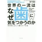 世界の一流はなぜ歯に気をつかうのか 東京医科歯科大学を首席卒業した名医が教える 科学的に正しい歯のケア方法