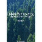 日本林業はよみがえる 森林再生のビジネスモデルを描く