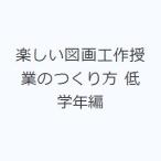 楽しい図画工作授業のつくり方 低学年編