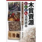 木質資源とことん活用読本 薪、チップ、ペレットで燃料、冷暖房、発電