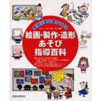 表現活動を豊かにする絵画・製作・造形あそび指導百科