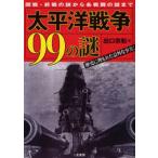 太平洋戦争99の謎 開戦・終戦の謎から各戦闘の謎まで 歴史に埋もれた意外な事実!