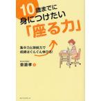 10歳までに身につけたい「座る力」 集中力と持続力で成績はぐんぐん伸びる!