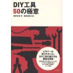 DIY工具50の極意 ビギナーが本当に知りたかった、DIY工具の選び方＆徹底活用術