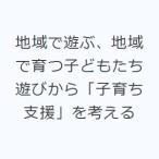 地域で遊ぶ、地域で育つ子どもたち 遊びから「子育ち支援」を考える