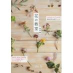 花の教室 recipes for flowers 季節の花の85アレンジ 庭の花、野の花、お店の花すべての質問に答える生け方＆飾り方