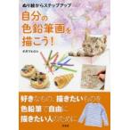 ぬり絵からステップアップ自分の色鉛筆画を描こう! 好きなもの、描きたいものを色鉛筆で自由に描きたい人のために