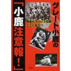 グレート小鹿の「小鹿注意報!」 黄金のプロレス伝説、ここにあり!! 俺の愛するレスラー達1962〜2006年
