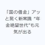 「国の借金」アッと驚く新常識 “年金絶望世代”も元気が出る