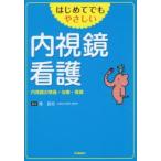 はじめてでもやさしい内視鏡看護 内視鏡の検査・治療・看護