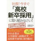 社長!今すぐ「高校新卒採用」に取り組みなさい! 中小企業の人材不足を解消するための教科書