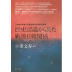歴史認識から見た戦後日韓関係 「1965年体制」の歴史学・政治学的考察