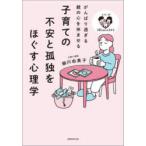 子育ての不安と孤独をほぐす心理学 がんばり過ぎる親の心を休ませる