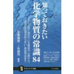 知っておきたい化学物質の常識84 なんとなく恐れている事故や公害から、“意外と正体を知らない”家庭用品まで