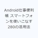 Android仕事便利帳 スマートフォンを使いこなす280の活用法
