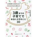 3歳までの子育てで本当に大切なこと30 25年間で2000人の子どもたちから学んだ