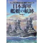 日本海軍艦艇の航跡 艦種から見る太平洋戦争を戦った名艦たちの実像