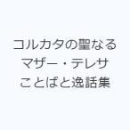 コルカタの聖なるマザー・テレサ ことばと逸話集