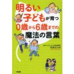 明るい子どもが育つ0歳から6歳までの魔法の言葉