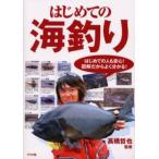 はじめての海釣り 防波堤の釣り・投げ釣り・ボート釣り・船釣り・磯釣り はじめての人も安心!図解だからよく分かる!