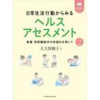 日常生活行動からみるヘルスアセスメント 看護形態機能学の枠組みを用いて