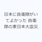 日本に自衛隊がいてよかった 自衛隊の東日本大震災