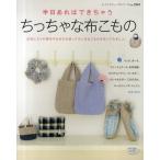 半日あればできちゃうちっちゃな布こもの バッグ・ポーチ・お弁当袋・シュシュ他 お気に入りの残布やはぎれを使ってちいさなこものを作ってみましょ。