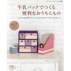 牛乳パックでつくる便利なおうちこもの 牛乳パックをかわいくリサイクル ちいさな小箱、収納ボックス、デスクまわりの小物、テーブル＆イスand more…