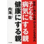 子どもを病気にする親、健康にする親 世界に満ちる毒から子どもを守れ