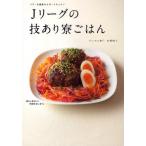 Jリーグの技あり寮ごはん パワー＆健康のサポートキッチン