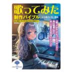 歌ってみた制作バイブル 初心者歌い手とMIX師のための実践ガイド
