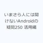 いまさら人には聞けないAndroidの疑問250 活用編