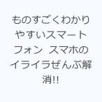 ものすごくわかりやすいスマートフォン スマホのイライラぜんぶ解消!!