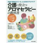 介護に役立つアロマセラピーの教科書 現場で実践されている、心と身体のアロマケア ケア現場でのアロマケアすべて網羅!これ一冊でOK