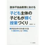 肢体不自由教育における子ども主体の子どもが輝く授業づくり PDCAサイクルをつくる「活動分析」と「評価」