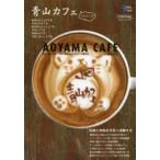 青山カフェ＋スイーツ 青山・原宿・外苑・千駄ケ谷のこだわりカフェを集大成